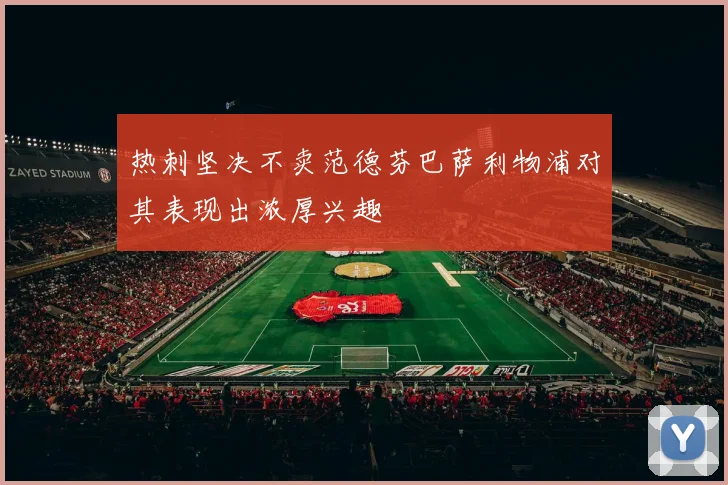 热刺坚决不卖范德芬巴萨利物浦对其表现出浓厚兴趣