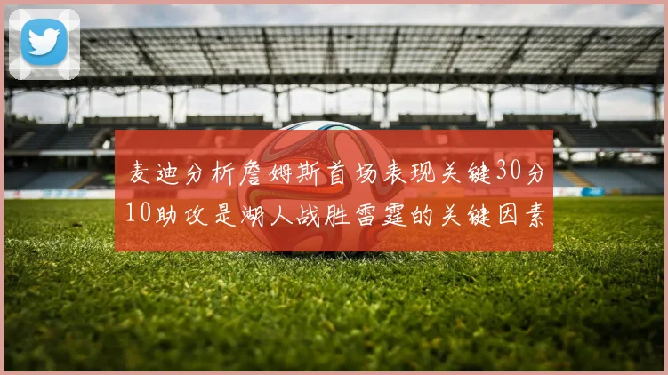 麦迪分析詹姆斯首场表现关键30分10助攻是湖人战胜雷霆的关键因素