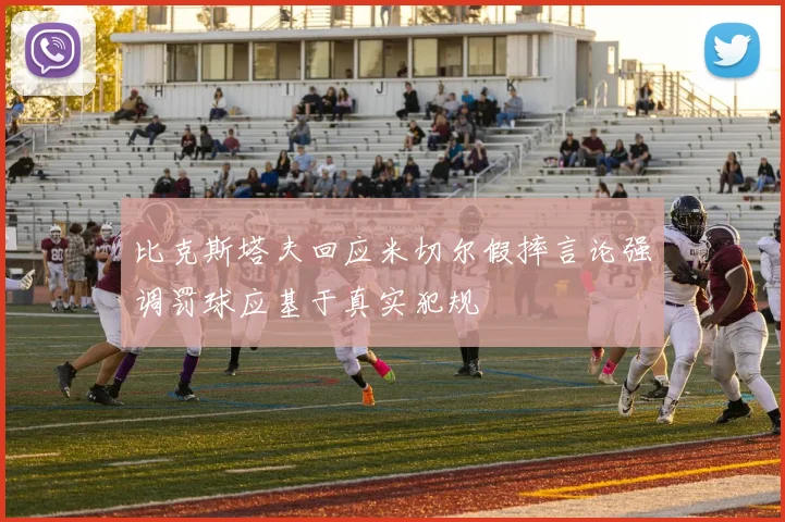 比克斯塔夫回应米切尔假摔言论强调罚球应基于真实犯规