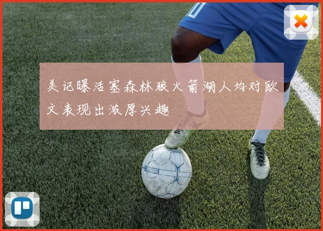 美记曝活塞森林狼火箭湖人均对欧文表现出浓厚兴趣