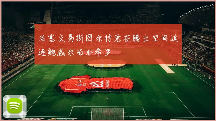 活塞交易斯图尔特意在腾出空间追逐鲍威尔而非希罗