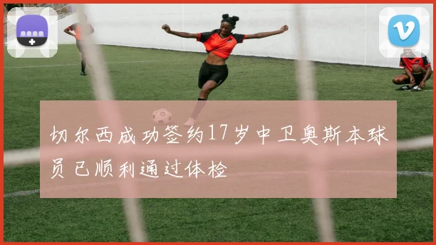 切尔西成功签约17岁中卫奥斯本球员已顺利通过体检