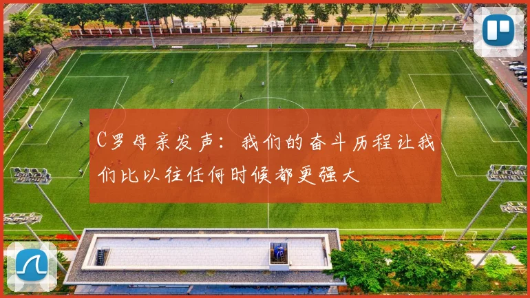C罗母亲发声：我们的奋斗历程让我们比以往任何时候都更强大