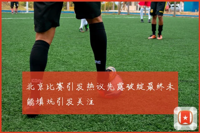 北京比赛引发热议先露破绽最终未能填坑引发关注