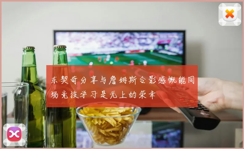 东契奇分享与詹姆斯合影感慨能同场竞技学习是无上的荣幸
