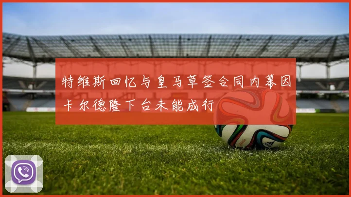 特维斯回忆与皇马草签合同内幕因卡尔德隆下台未能成行
