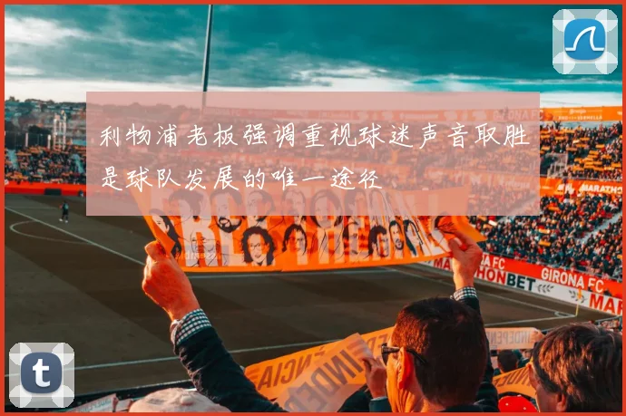 利物浦老板强调重视球迷声音取胜是球队发展的唯一途径