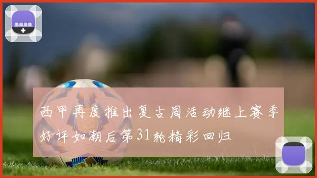 西甲再度推出复古周活动继上赛季好评如潮后第31轮精彩回归