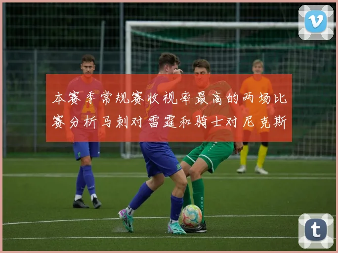 本赛季常规赛收视率最高的两场比赛分析马刺对雷霆和骑士对尼克斯的精彩对决