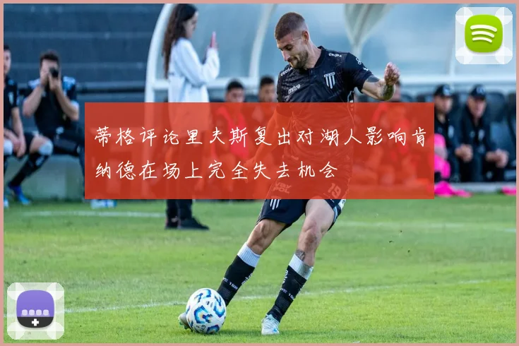 蒂格评论里夫斯复出对湖人影响肯纳德在场上完全失去机会